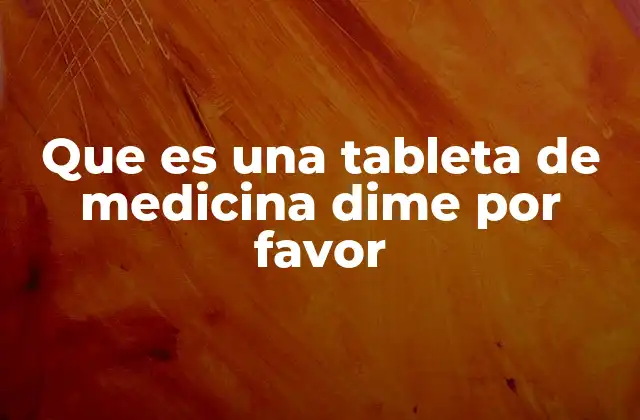 Que es una Tableta de Medicina Dime por Favor