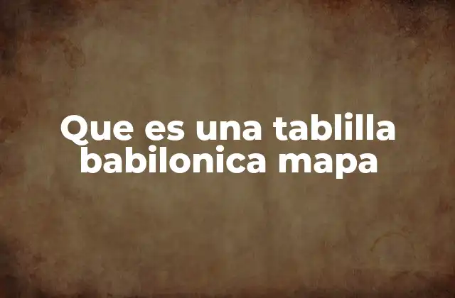 Que es una Tablilla Babilonica Mapa