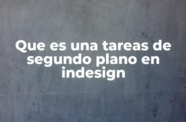 Que es una Tareas de Segundo Plano en Indesign