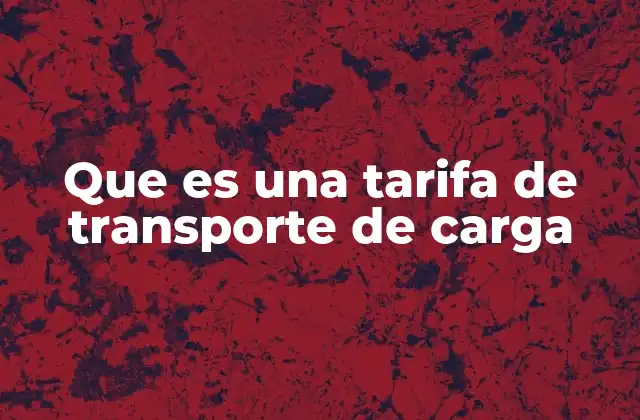 Que es una Tarifa de Transporte de Carga