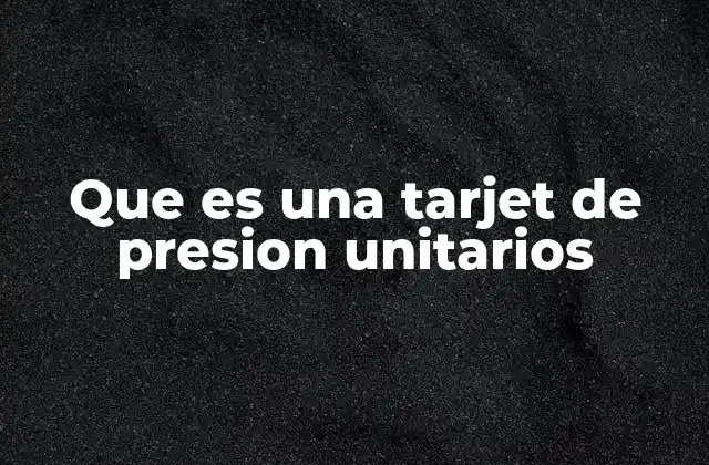Que es una Tarjet de Presion Unitarios