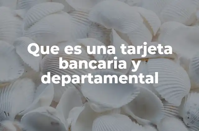 Que es una Tarjeta Bancaria y Departamental