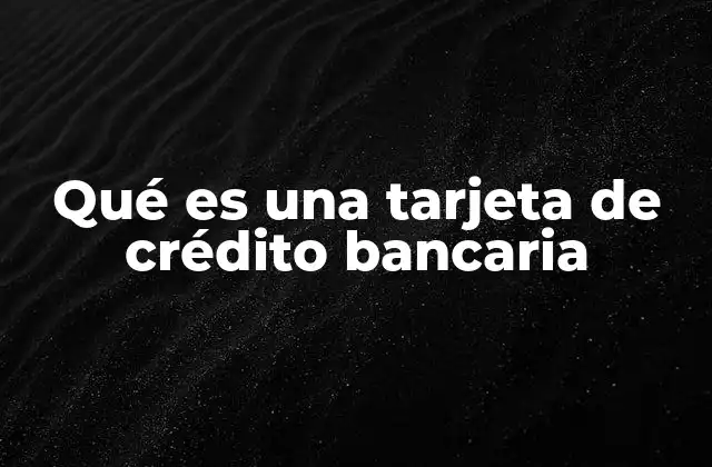 Qué es una Tarjeta de Crédito Bancaria