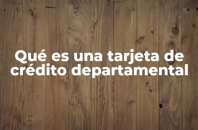 Qué es una Tarjeta de Crédito Departamental