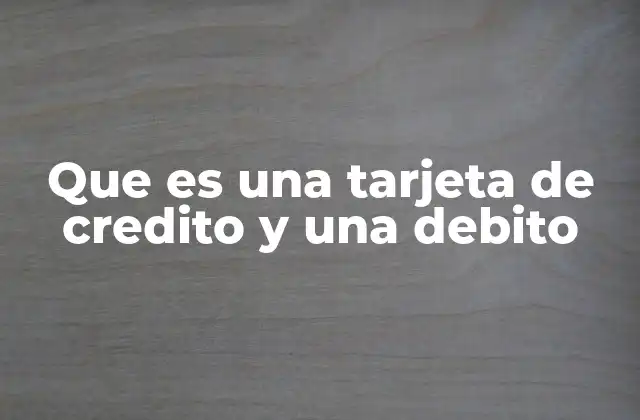 Que es una Tarjeta de Credito y una Debito