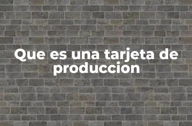 Que es una Tarjeta de Produccion