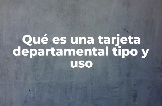 Qué es una Tarjeta Departamental Tipo y Uso