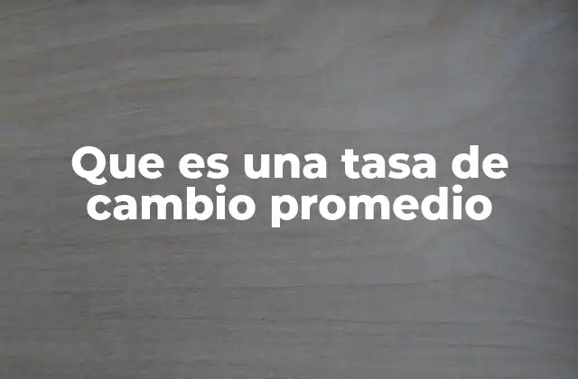 Que es una Tasa de Cambio Promedio