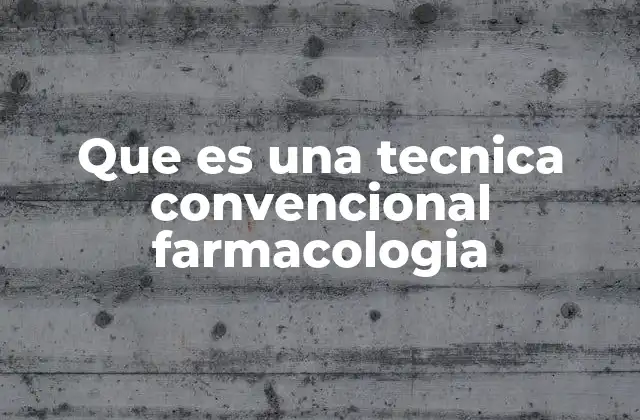 Que es una Tecnica Convencional Farmacologia
