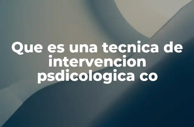 Que es una Tecnica de Intervencion Psdicologica Co