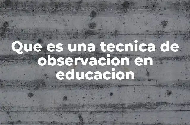 Que es una Tecnica de Observacion en Educacion