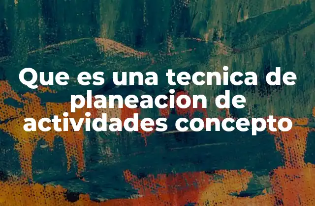 Que es una Tecnica de Planeacion de Actividades Concepto