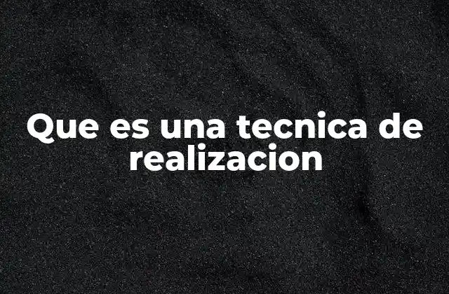 Que es una Tecnica de Realizacion