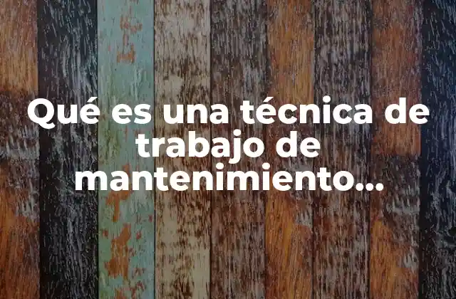 Qué es una Técnica de Trabajo de Mantenimiento Industrial