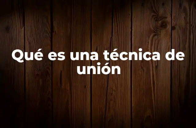 Qué es una Técnica de Unión