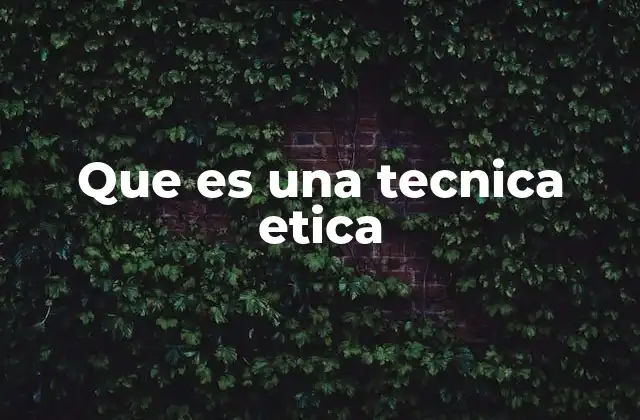 Que es una Tecnica Etica