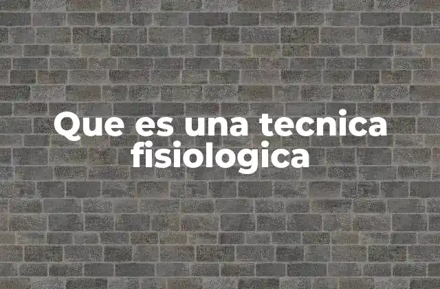 Que es una Tecnica Fisiologica