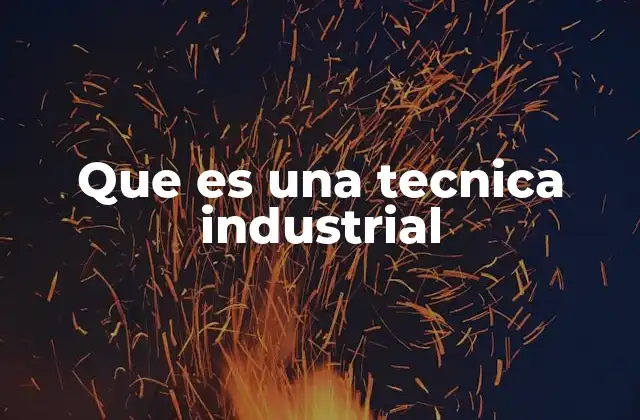 Que es una Tecnica Industrial
