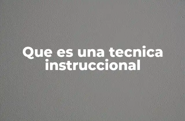 Que es una Tecnica Instruccional