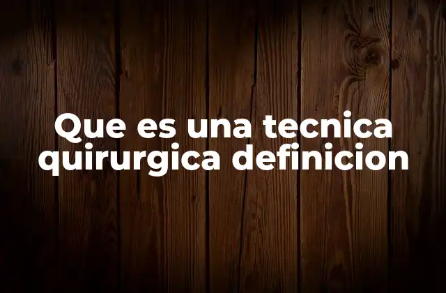 Que es una Tecnica Quirurgica Definicion