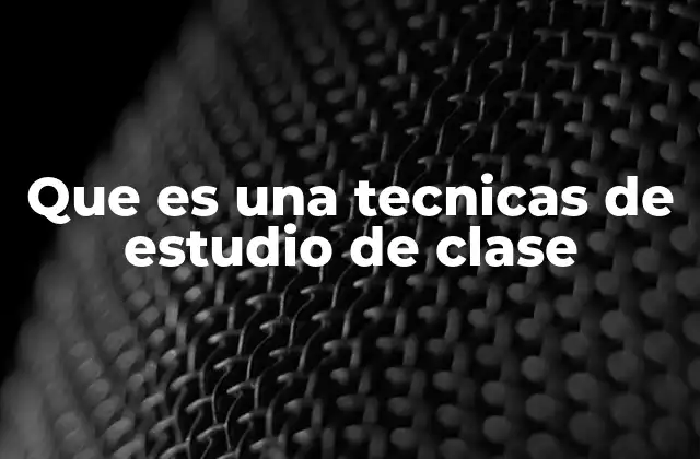 Que es una Tecnicas de Estudio de Clase