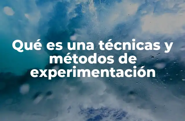 Qué es una Técnicas y Métodos de Experimentación