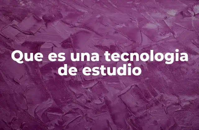 Que es una Tecnologia de Estudio