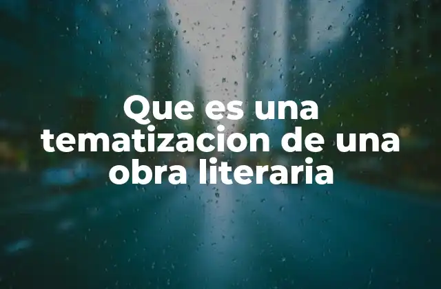 Que es una Tematizacion de una Obra Literaria