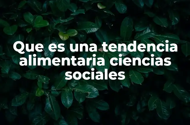 Que es una Tendencia Alimentaria Ciencias Sociales