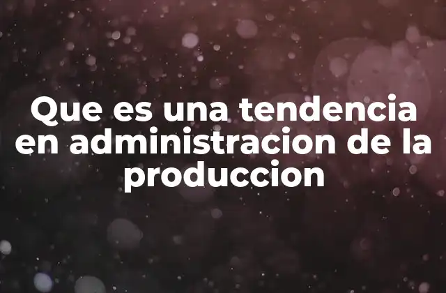 Que es una Tendencia en Administracion de la Produccion