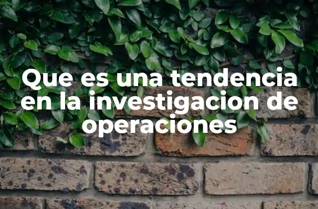 Que es una Tendencia en la Investigacion de Operaciones 2 Evolución de las metodologías en la investigación de operaciones