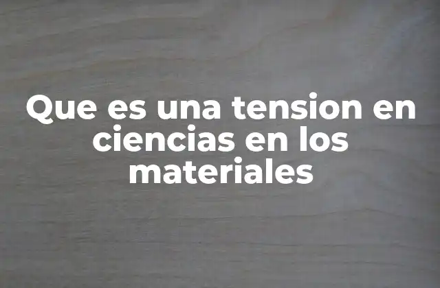 Que es una Tension en Ciencias en los Materiales