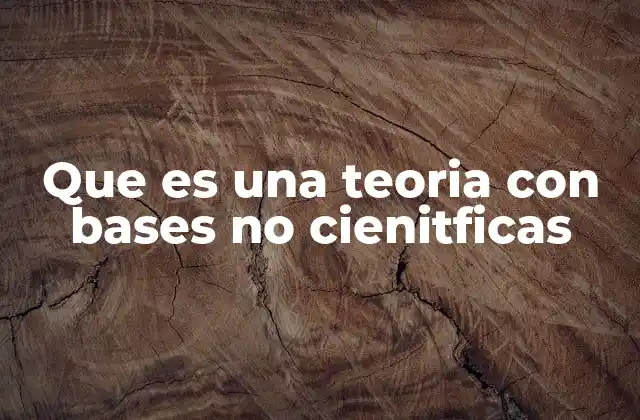 Que es una Teoria con Bases No Cienitficas