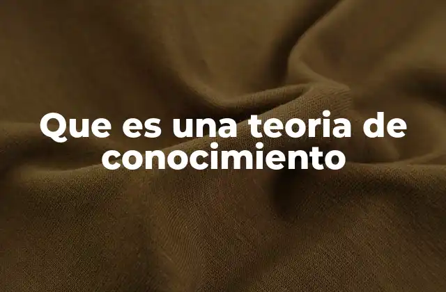 Que es una Teoria de Conocimiento