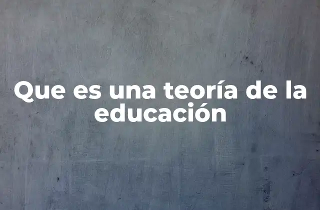 Que es una Teoría de la Educación
