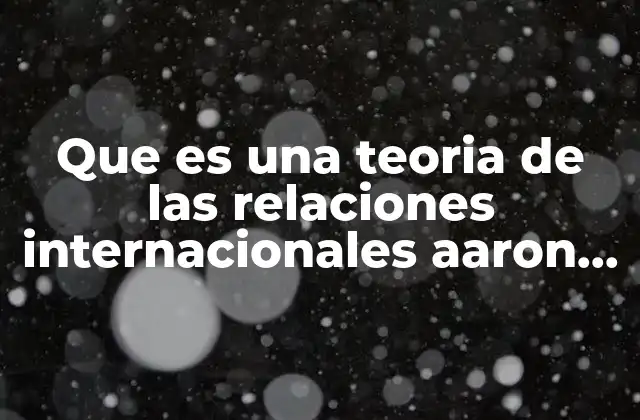 Que es una Teoria de las Relaciones Internacionales Aaron Raymond