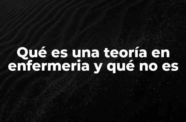 Qué es una Teoría en Enfermeria y Qué No es