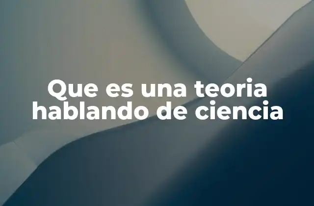 Que es una Teoria Hablando de Ciencia