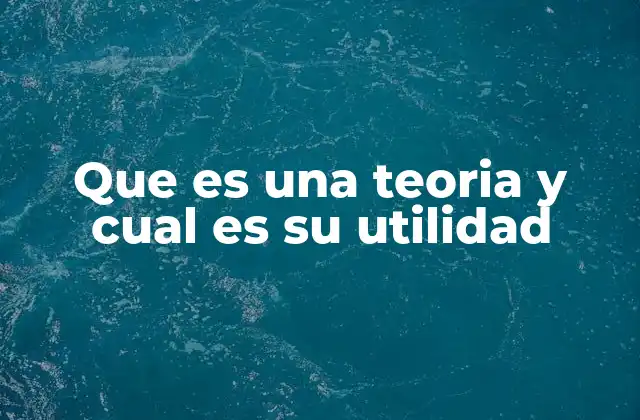 Que es una Teoria y Cual es Su Utilidad