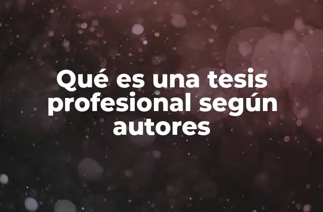 Qué es una Tesis Profesional según Autores