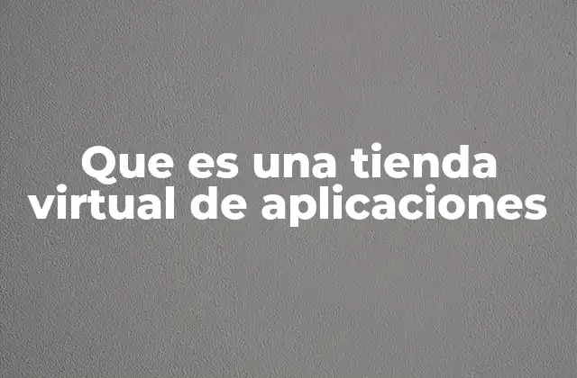 Que es una Tienda Virtual de Aplicaciones 2 El papel de las tiendas digitales en la economía de la tecnología