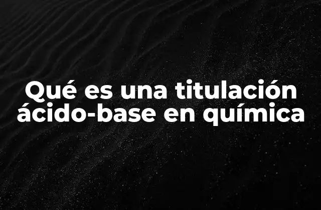 Qué es una Titulación Ácido-base en Química
