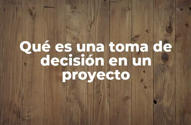 Qué es una Toma de Decisión en un Proyecto