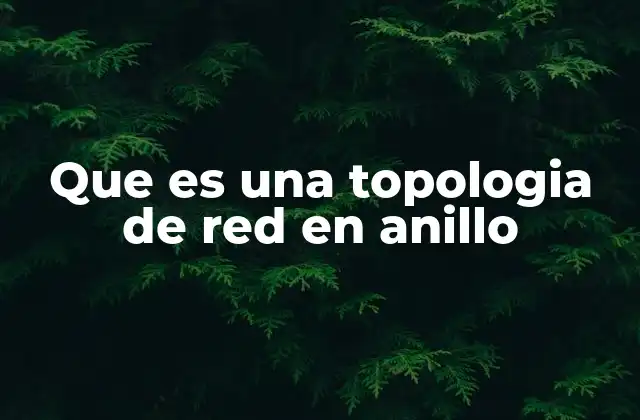 Que es una Topologia de Red en Anillo