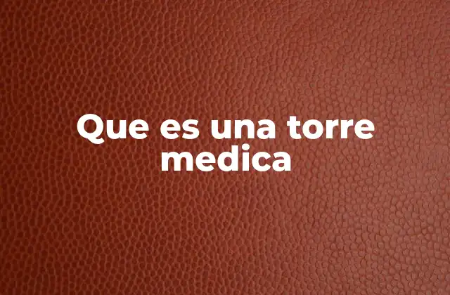 Que es una Torre Medica