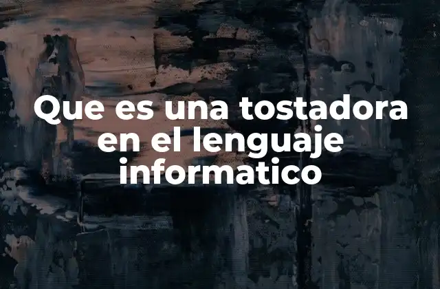 Que es una Tostadora en el Lenguaje Informatico