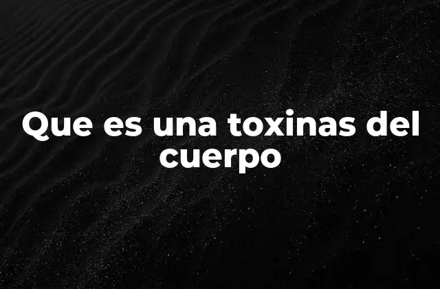 Que es una Toxinas Del Cuerpo