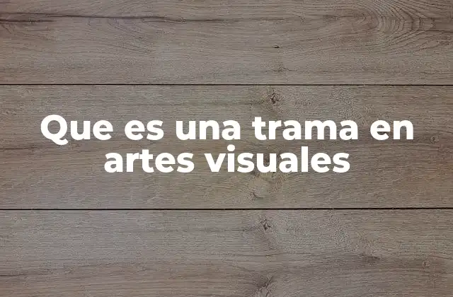 Que es una Trama en Artes Visuales