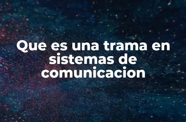 Que es una Trama en Sistemas de Comunicacion 2 La importancia de la estructura de datos en redes digitales