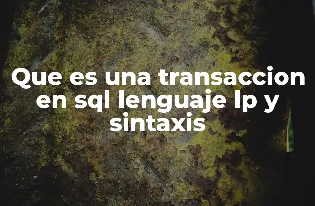 Que es una Transaccion en Sql Lenguaje Lp y Sintaxis 2 El papel de las transacciones en la gestión de bases de datos